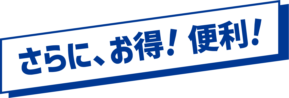 さらに、お得!便利!