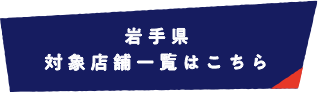 岩手県 対象店舗一覧はこちら