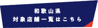 和歌山県 対象店舗一覧はこちら