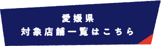 愛媛県 対象店舗一覧はこちら